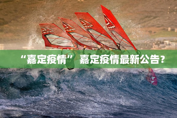 “嘉定疫情” 嘉定疫情最新公告？