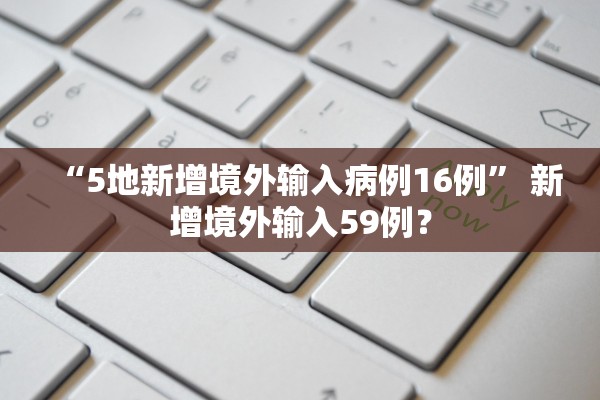 “5地新增境外输入病例16例	” 新增境外输入59例？