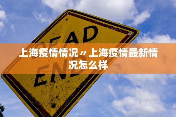 上海疫情情况〃上海疫情最新情况怎么样