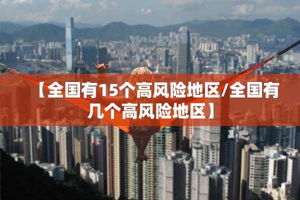 【全国有15个高风险地区/全国有几个高风险地区】