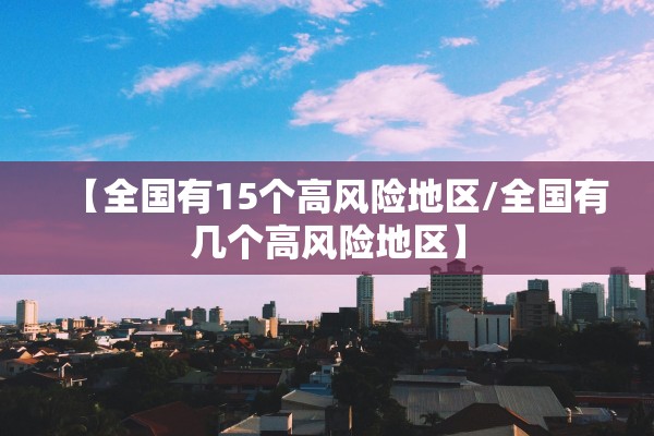 【全国有15个高风险地区/全国有几个高风险地区】