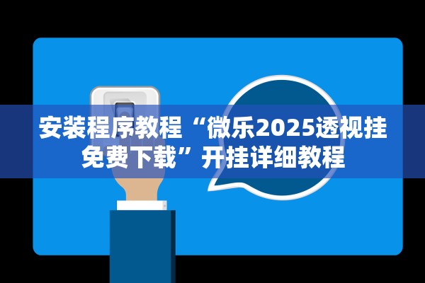 安装程序教程“微乐2025透视挂免费下载”开挂详细教程