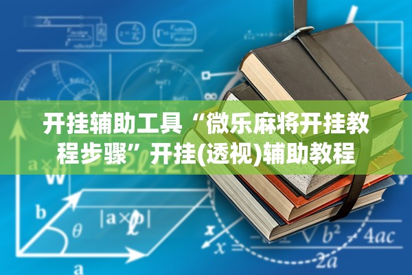 开挂辅助工具“微乐麻将开挂教程步骤	”开挂(透视)辅助教程