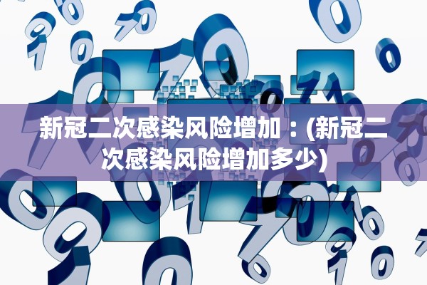 新冠二次感染风险增加︰(新冠二次感染风险增加多少)