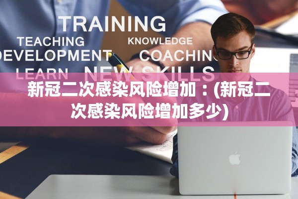 新冠二次感染风险增加︰(新冠二次感染风险增加多少)