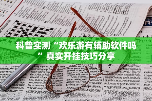 科普实测“欢乐游有辅助软件吗	”真实开挂技巧分享