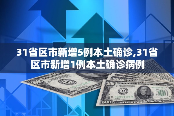 31省区市新增5例本土确诊,31省区市新增1例本土确诊病例