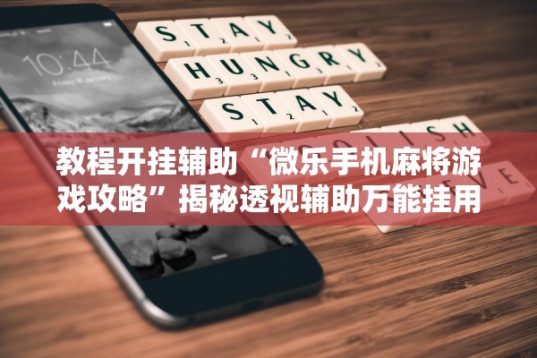 教程开挂辅助“微乐手机麻将游戏攻略”揭秘透视辅助万能挂用法