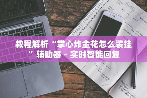 教程解析“掌心炸金花怎么装挂	”辅助器 – 实时智能回复