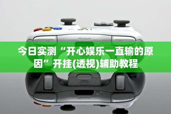 今日实测“开心娱乐一直输的原因	”开挂(透视)辅助教程