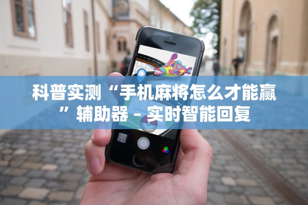 科普实测“手机麻将怎么才能赢”辅助器 – 实时智能回复