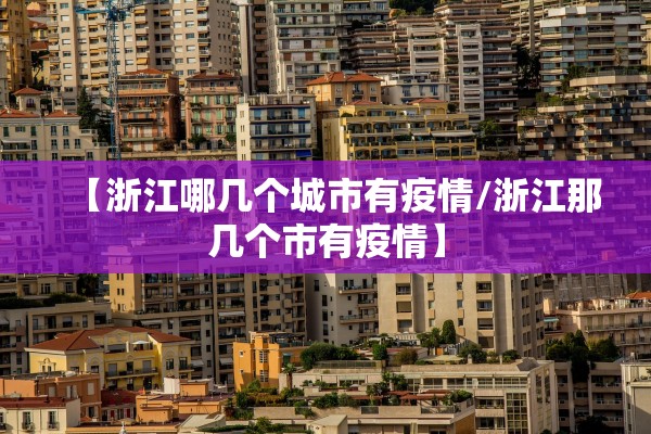 【浙江哪几个城市有疫情/浙江那几个市有疫情】