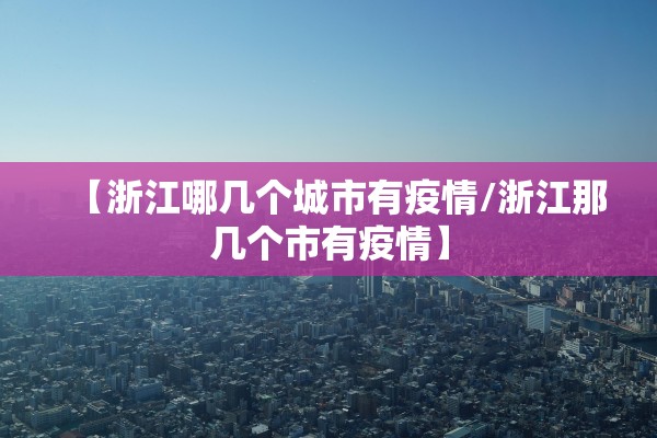 【浙江哪几个城市有疫情/浙江那几个市有疫情】