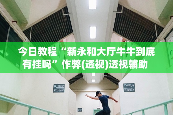 今日教程“新永和大厅牛牛到底有挂吗	”作弊(透视)透视辅助 