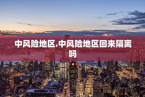 中风险地区.中风险地区回来隔离吗