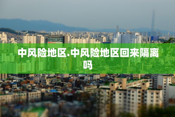 中风险地区.中风险地区回来隔离吗