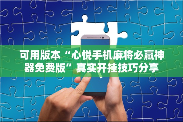可用版本“心悦手机麻将必赢神器免费版	”真实开挂技巧分享