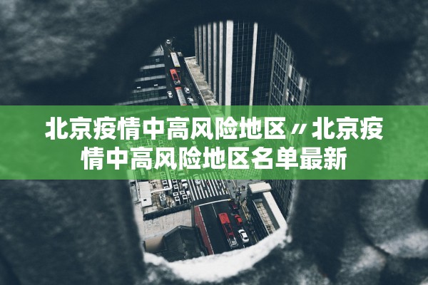 北京疫情中高风险地区〃北京疫情中高风险地区名单最新