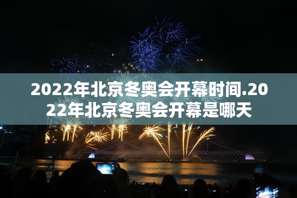 2022年北京冬奥会开幕时间.2022年北京冬奥会开幕是哪天