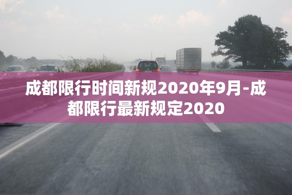 成都限行时间新规2020年9月-成都限行最新规定2020
