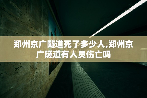 郑州京广隧道死了多少人,郑州京广隧道有人员伤亡吗