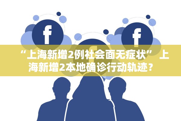 “上海新增2例社会面无症状” 上海新增2本地确诊行动轨迹？