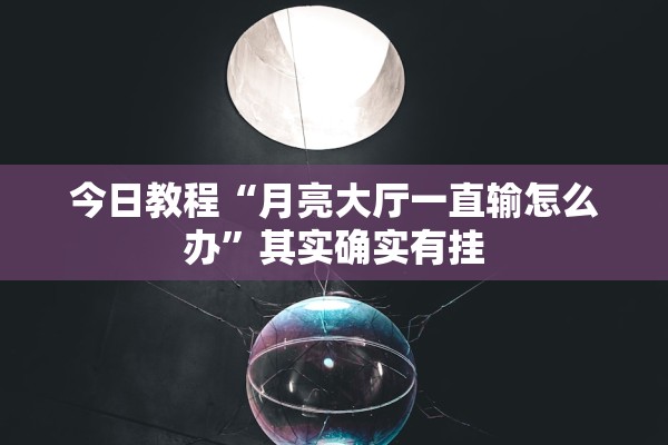 今日教程“月亮大厅一直输怎么办”其实确实有挂