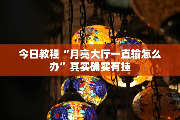 今日教程“月亮大厅一直输怎么办	”其实确实有挂