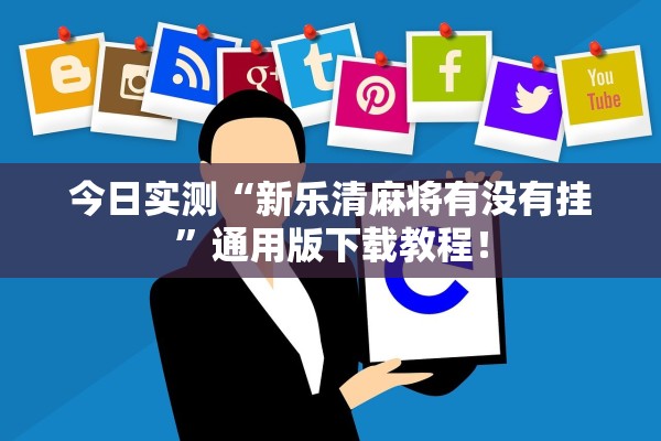 今日实测“新乐清麻将有没有挂”通用版下载教程！