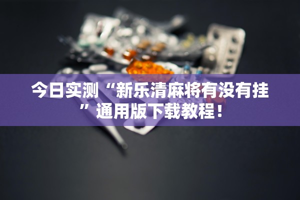 今日实测“新乐清麻将有没有挂	”通用版下载教程！