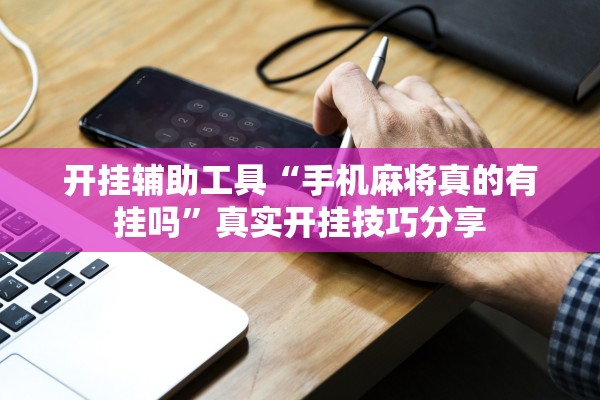开挂辅助工具“手机麻将真的有挂吗”真实开挂技巧分享