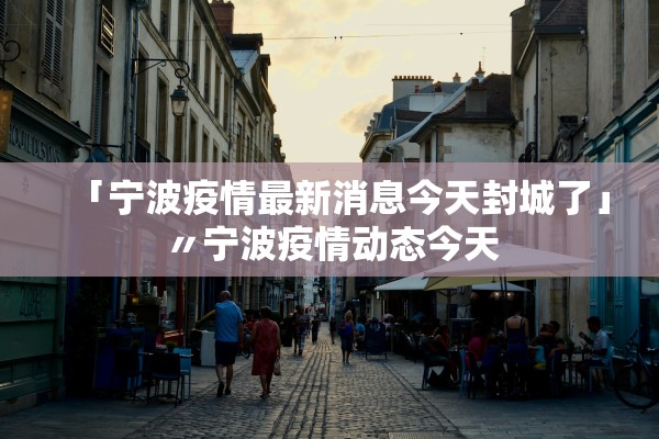 「宁波疫情最新消息今天封城了」〃宁波疫情动态今天