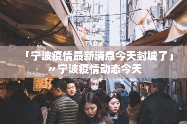 「宁波疫情最新消息今天封城了」〃宁波疫情动态今天