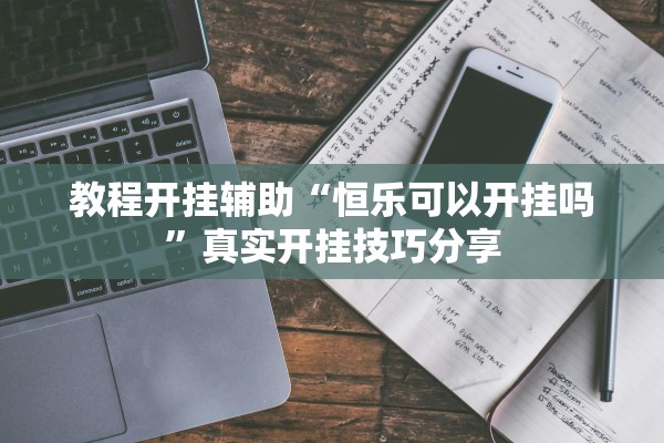 教程开挂辅助“恒乐可以开挂吗”真实开挂技巧分享