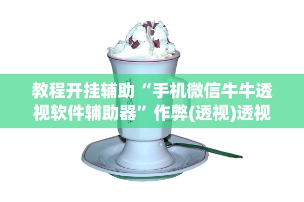 教程开挂辅助“手机微信牛牛透视软件辅助器	”作弊(透视)透视辅助 