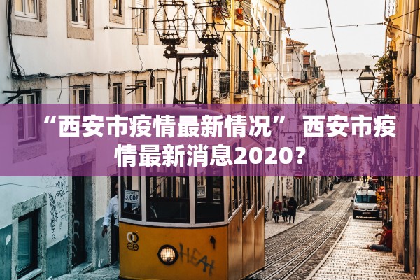 “西安市疫情最新情况” 西安市疫情最新消息2020？