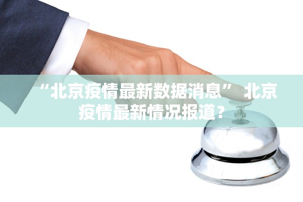 “北京疫情最新数据消息	” 北京疫情最新情况报道？