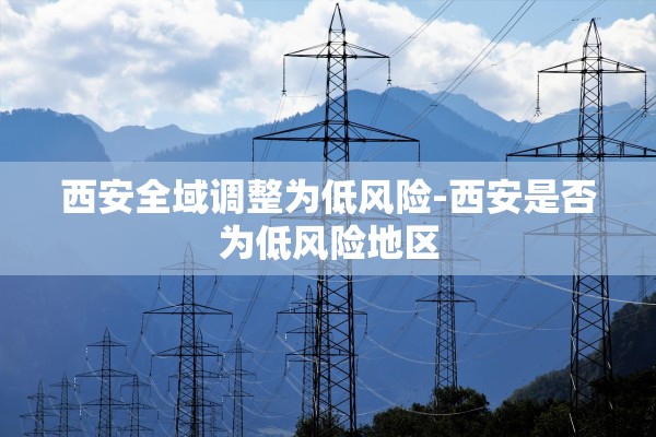 西安全域调整为低风险-西安是否为低风险地区