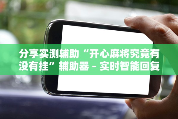 分享实测辅助“开心麻将究竟有没有挂”辅助器 – 实时智能回复