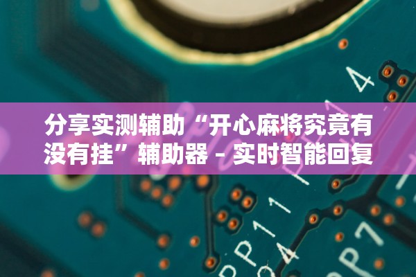 分享实测辅助“开心麻将究竟有没有挂	”辅助器 – 实时智能回复