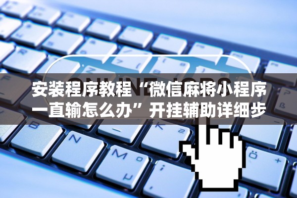安装程序教程“微信麻将小程序一直输怎么办”开挂辅助详细步骤