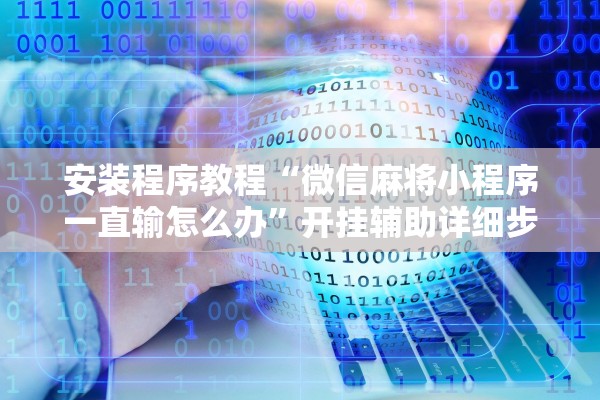 安装程序教程“微信麻将小程序一直输怎么办	”开挂辅助详细步骤