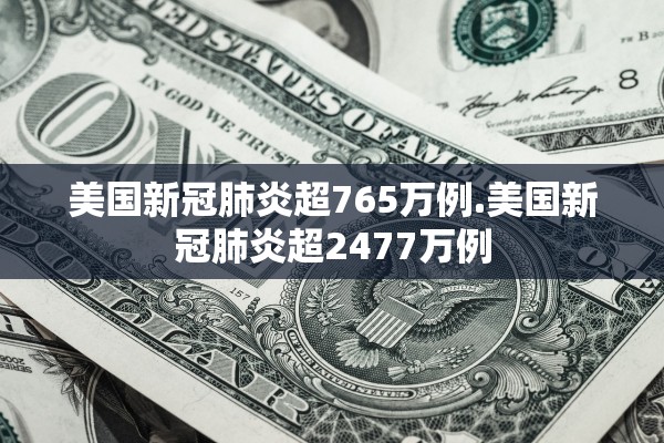 美国新冠肺炎超765万例.美国新冠肺炎超2477万例