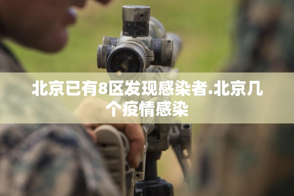 北京已有8区发现感染者.北京几个疫情感染
