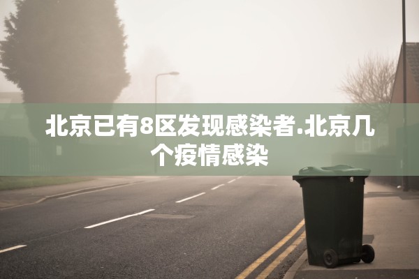 北京已有8区发现感染者.北京几个疫情感染