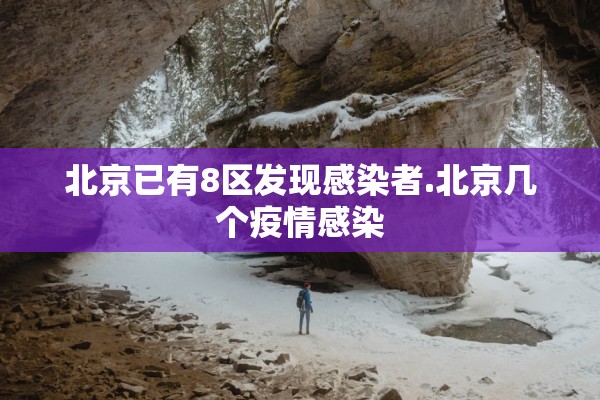 北京已有8区发现感染者.北京几个疫情感染