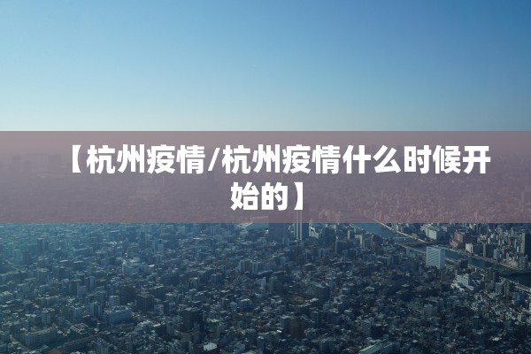 【杭州疫情/杭州疫情什么时候开始的】