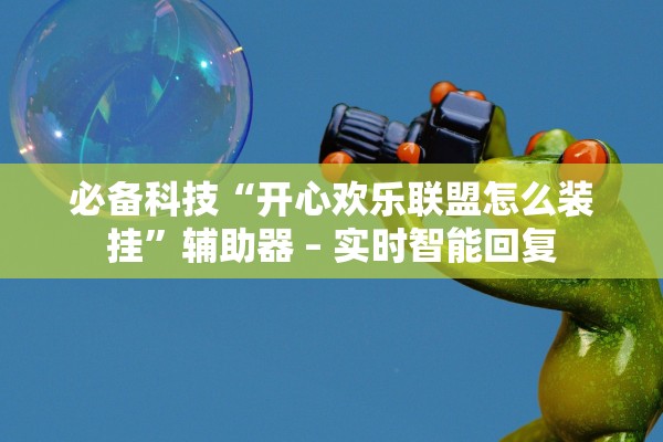 必备科技“开心欢乐联盟怎么装挂”辅助器 – 实时智能回复