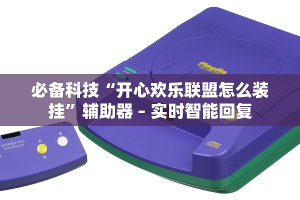 必备科技“开心欢乐联盟怎么装挂	”辅助器 – 实时智能回复