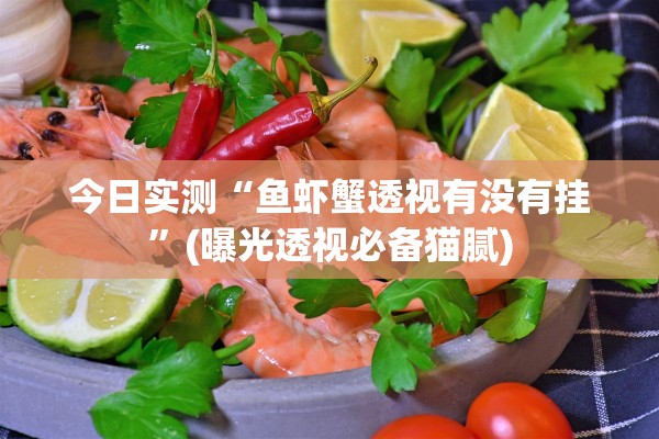 今日实测“鱼虾蟹透视有没有挂	”(曝光透视必备猫腻)